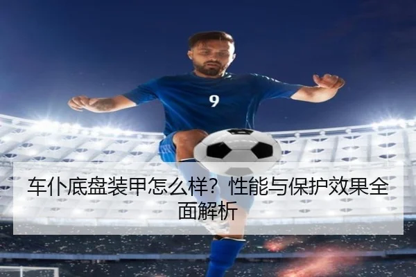 车仆底盘装甲怎么样？性能与保护效果全面解析