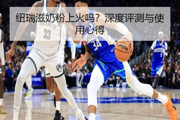 纽瑞滋奶粉上火吗？深度评测与使用心得