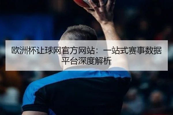 欧洲杯让球网官方网站：一站式赛事数据平台深度解析