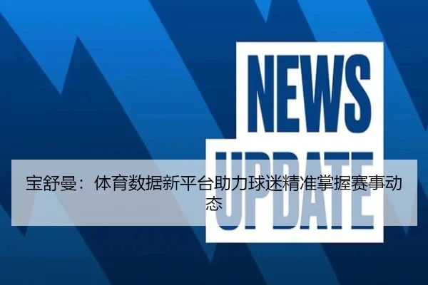 宝舒曼：体育数据新平台助力球迷精准掌握赛事动态